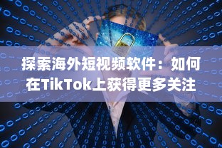 探索海外短视频软件：如何在TikTok上获得更多关注和增加粉丝数量 v6.0.8下载