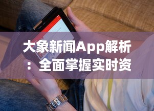 大象新闻App解析：全面掌握实时资讯，打造个性化阅读体验，为现代生活带来便捷 v5.7.4下载